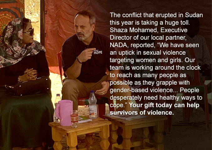 The conflict that erupted in Sudan this year is taking a huge toll. Shaza Mohamed, Executive Director of our local partner, NADA, reported, 'We have seen an uptick in sexual violence targeting women and girls. Our team is working around the clock to reach as many people as possible as they grapple with gender-based violence... People desperately need healthy ways to cope.' Your gift today can help more survivors of violence.