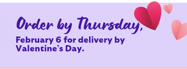 Order by Thursday, February 6 for delivery by Valentine's Day.